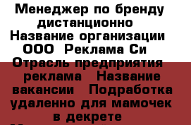Менеджер по бренду (дистанционно) › Название организации ­ ООО “Реклама Си“ › Отрасль предприятия ­ реклама › Название вакансии ­ Подработка удаленно для мамочек в декрете › Минимальный оклад ­ 21 000 › Максимальный оклад ­ 29 000 › Возраст от ­ 24 - Воронежская обл., Борисоглебский р-н, Борисоглебск г. Работа » Вакансии   